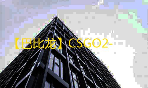 【巴比龙】CSGO2-辅助